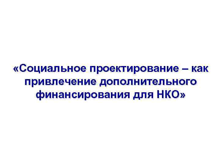  «Социальное проектирование – как привлечение дополнительного финансирования для НКО» 