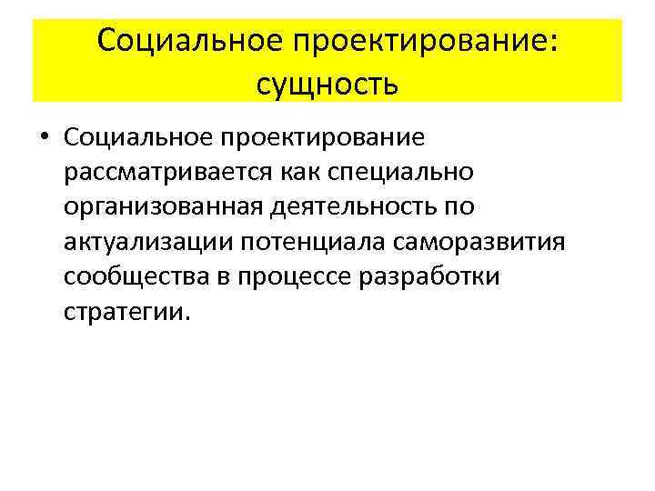 Социальное проектирование: сущность • Социальное проектирование рассматривается как специально организованная деятельность по актуализации потенциала