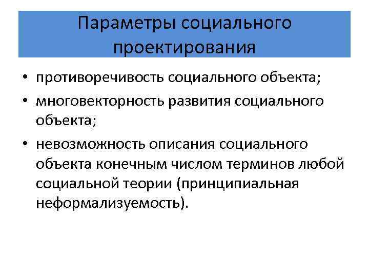 Параметры социального проектирования • противоречивость социального объекта; • многовекторность развития социального объекта; • невозможность