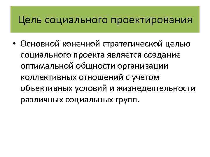 Цель социального проектирования • Основной конечной стратегической целью социального проекта является создание оптимальной общности