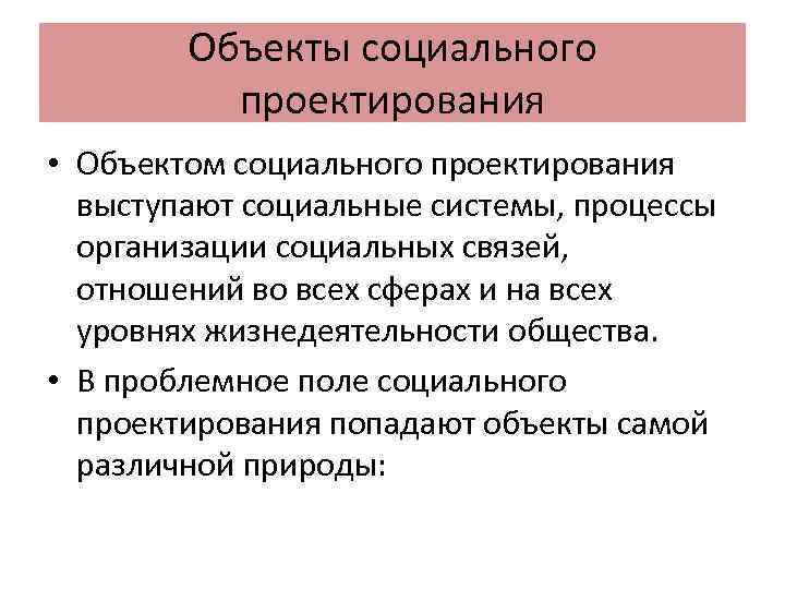 Объекты социального проектирования • Объектом социального проектирования выступают социальные системы, процессы организации социальных связей,