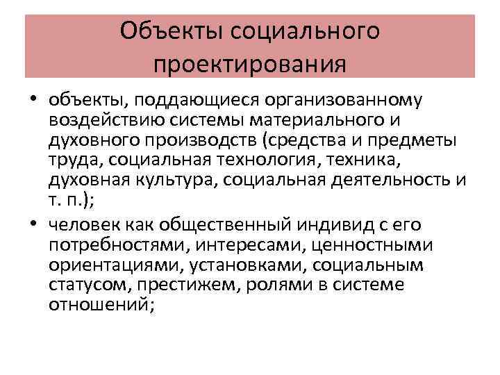 Объекты социального проектирования • объекты, поддающиеся организованному воздействию системы материального и духовного производств (средства