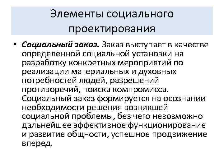Элементы социального проектирования • Социальный заказ. Заказ выступает в качестве определенной социальной установки на