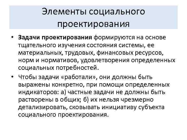 Элементы социального проектирования • Задачи проектирования формируются на основе тщательного изучения состояния системы, ее