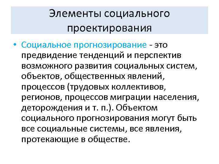 Элементы социального проектирования • Социальное прогнозирование - это предвидение тенденций и перспектив возможного развития