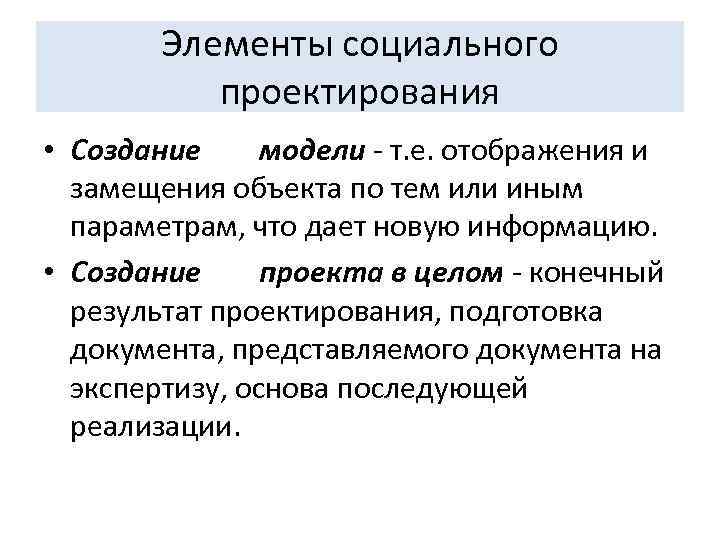 Элементы социального проектирования • Создание модели - т. е. отображения и замещения объекта по