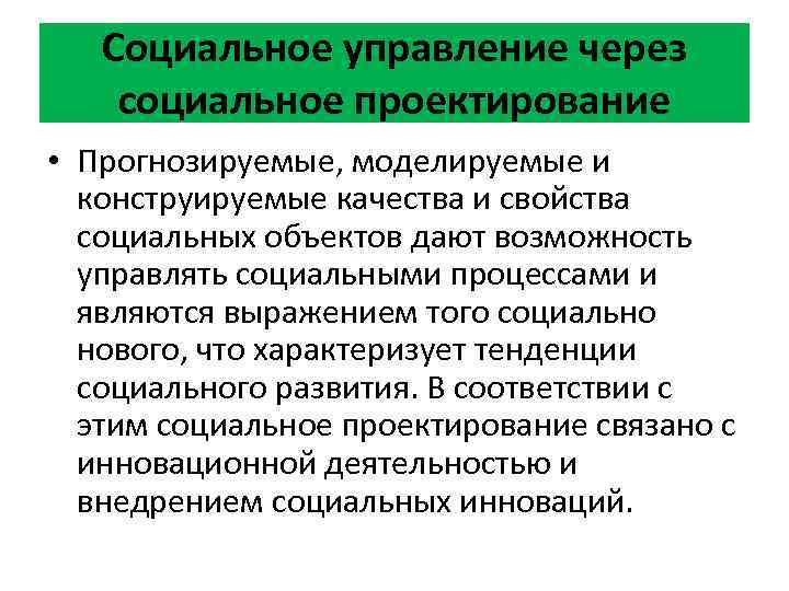 Социальное управление через социальное проектирование • Прогнозируемые, моделируемые и конструируемые качества и свойства социальных