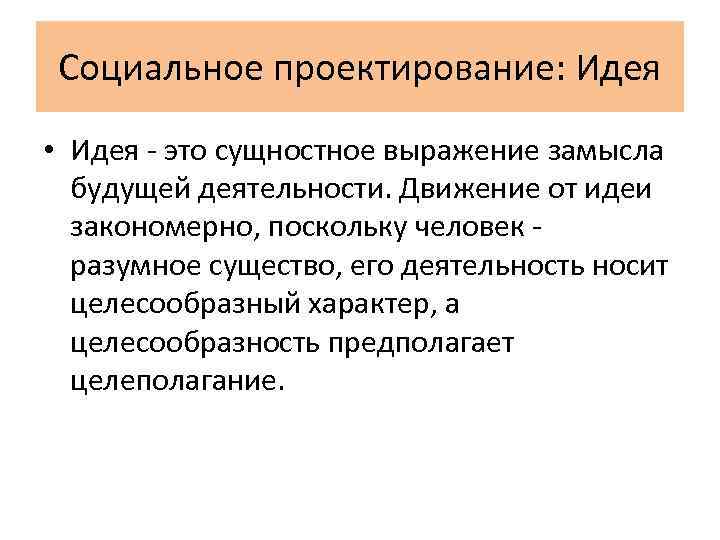 Социальное проектирование: Идея • Идея - это сущностное выражение замысла будущей деятельности. Движение от