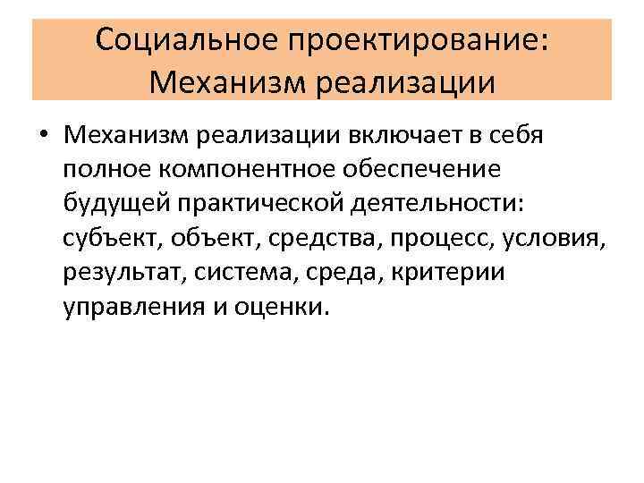 Социальное проектирование: Механизм реализации • Механизм реализации включает в себя полное компонентное обеспечение будущей