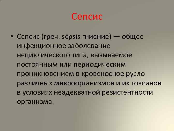 Сепсис • Сепсис (греч. sēpsis гниение) — общее инфекционное заболевание нециклического типа, вызываемое постоянным