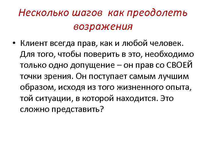 Несколько шагов как преодолеть возражения • Клиент всегда прав, как и любой человек. Для