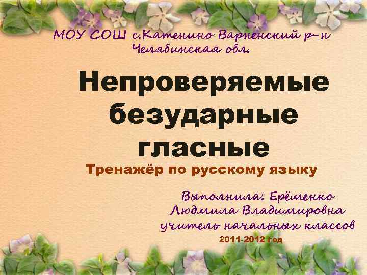 МОУ СОШ с. Катенино Варненский р-н Челябинская обл. Непроверяемые безударные гласные Тренажёр по русскому