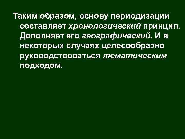 Таким образом, основу периодизации составляет хронологический принцип. Дополняет его географический. И в некоторых случаях