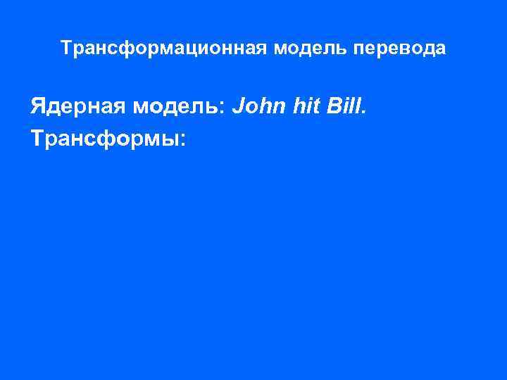 Трансформационная модель перевода Ядерная модель: John hit Bill. Трансформы: 