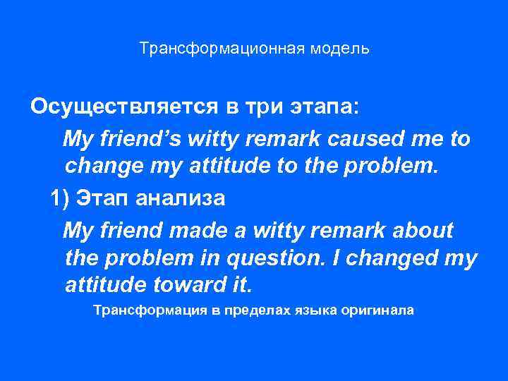 Трансформационная модель Осуществляется в три этапа: My friend’s witty remark caused me to change