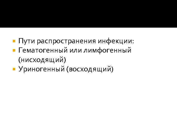 Пути распространения инфекции: Гематогенный или лимфогенный (нисходящий) Уриногенный (восходящий) 