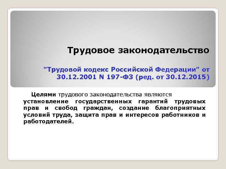 Трудовое законодательство "Трудовой кодекс Российской Федерации" от 30. 12. 2001 N 197 -ФЗ (ред.