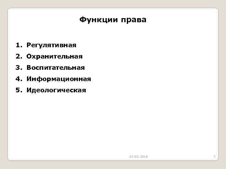 Функции права 1. Регулятивная 2. Охранительная 3. Воспитательная 4. Информационная 5. Идеологическая 10. 02.