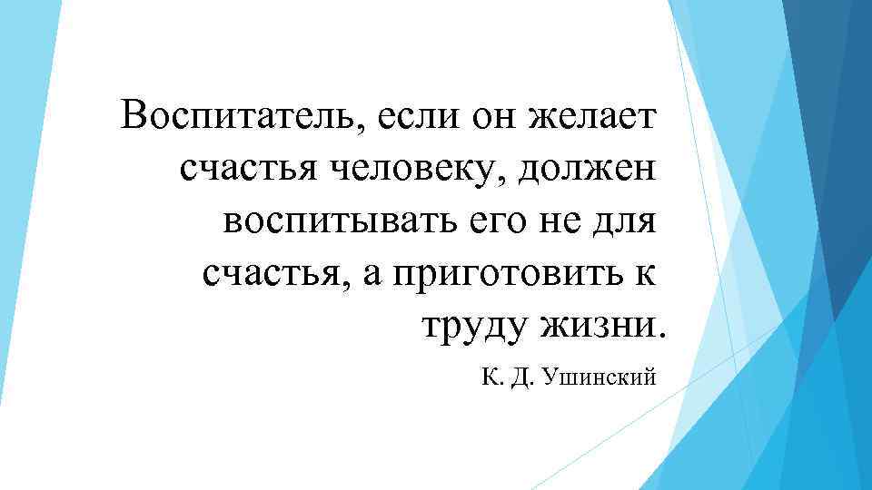 Воспитатель, если он желает счастья человеку, должен воспитывать его не для счастья, а приготовить