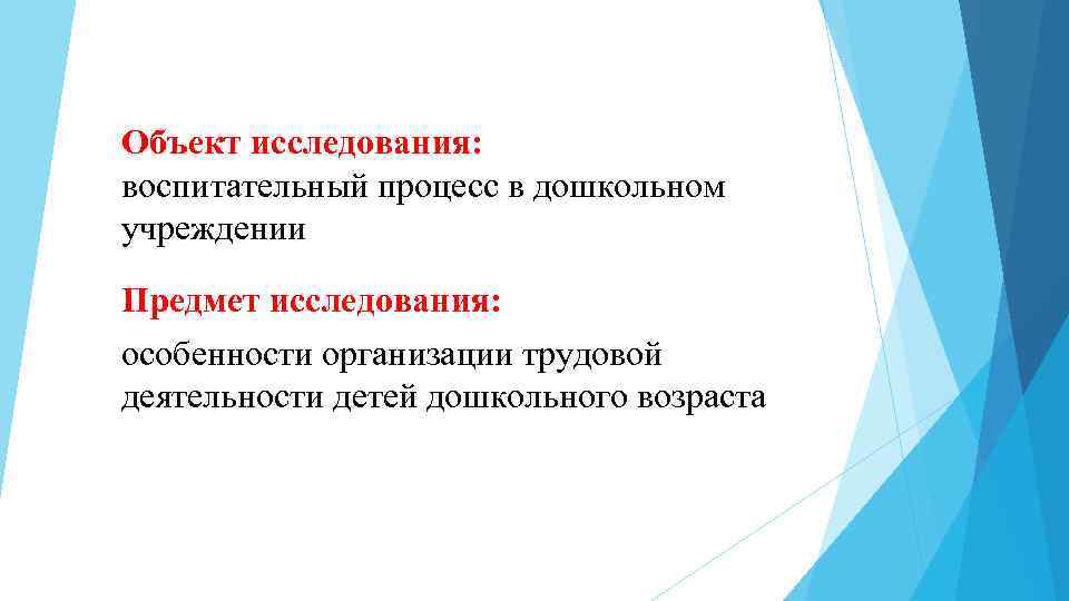 Объект исследования: воспитательный процесс в дошкольном учреждении Предмет исследования: особенности организации трудовой деятельности детей