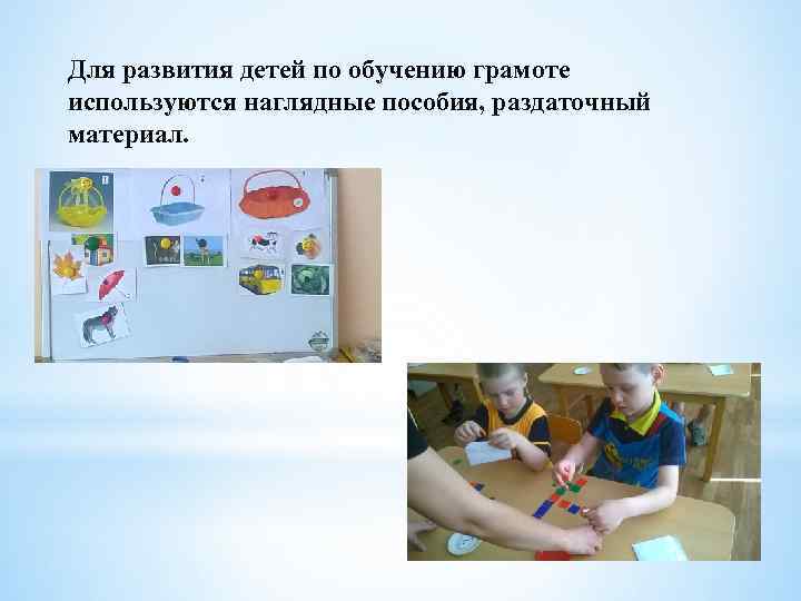 Для развития детей по обучению грамоте используются наглядные пособия, раздаточный материал. 