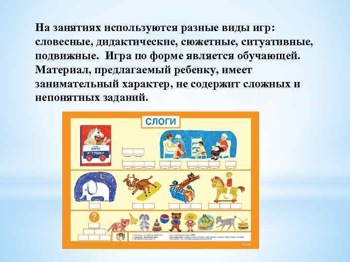 На занятиях используются разные виды игр: словесные, дидактические, сюжетные, ситуативные, подвижные. Игра по форме