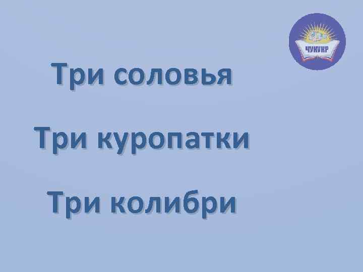 Три соловья Три куропатки Три колибри 