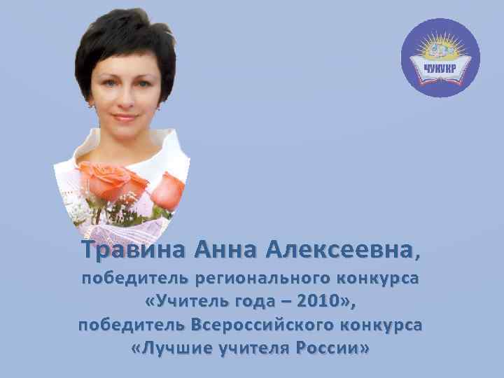 Травина Анна Алексеевна , победитель регионального конкурса «Учитель года – 2010» , победитель Всероссийского