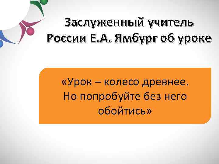 Заслуженный учитель России Е. А. Ямбург об уроке «Урок – колесо древнее. Но попробуйте
