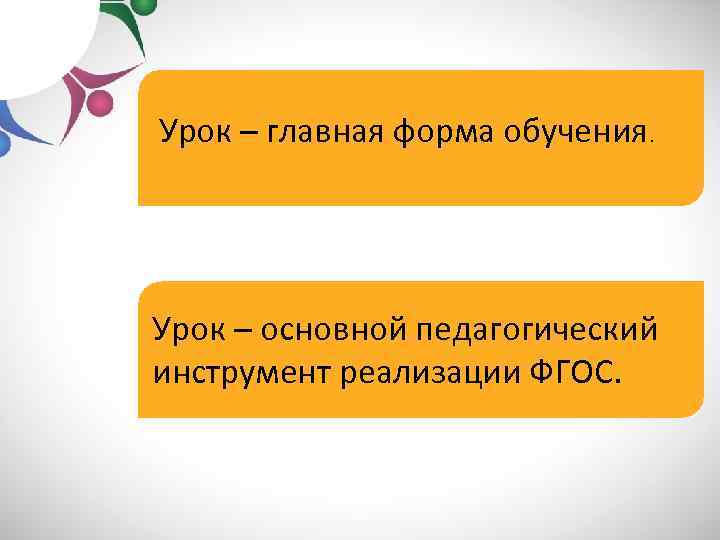 Урок – главная форма обучения. Урок – основной педагогический инструмент реализации ФГОС. 