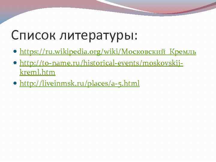 Список литературы: https: //ru. wikipedia. org/wiki/Московский_Кремль http: //to-name. ru/historical-events/moskovskijkreml. htm http: //liveinmsk. ru/places/a-5. html