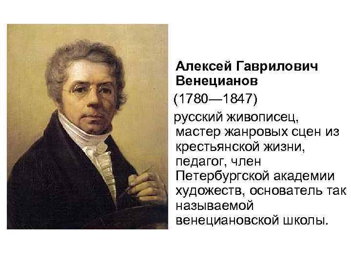  • Алексей Гаврилович Венецианов (1780— 1847) русский живописец, мастер жанровых сцен из крестьянской