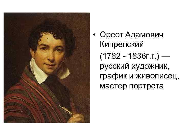  • Орест Адамович Кипренский (1782 - 1836 г. г. ) — русский художник,