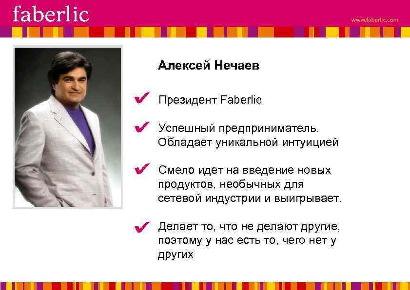 Алексей Нечаев Президент Faberlic Успешный предприниматель. Обладает уникальной интуицией Смело идет на введение новых