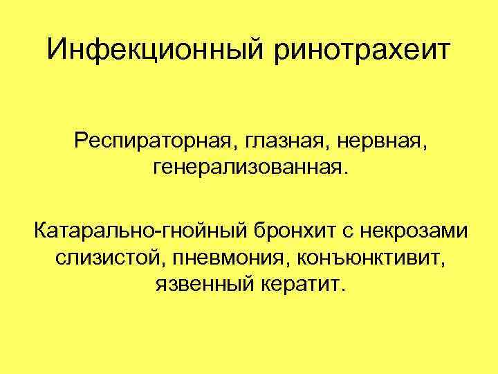 Инфекционный ринотрахеит Респираторная, глазная, нервная, генерализованная. Катарально-гнойный бронхит с некрозами слизистой, пневмония, конъюнктивит, язвенный