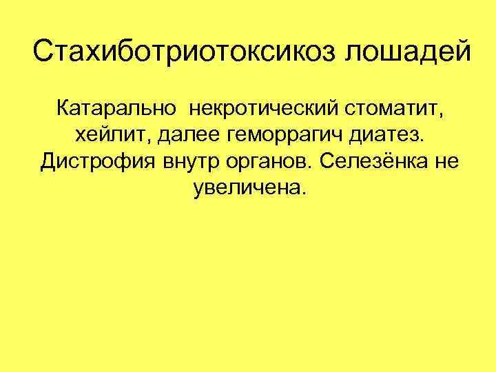Стахиботриотоксикоз лошадей Катарально некротический стоматит, хейлит, далее геморрагич диатез. Дистрофия внутр органов. Селезёнка не