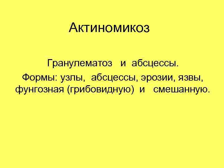 Актиномикоз Гранулематоз и абсцессы. Формы: узлы, абсцессы, эрозии, язвы, фунгозная (грибовидную) и смешанную. 
