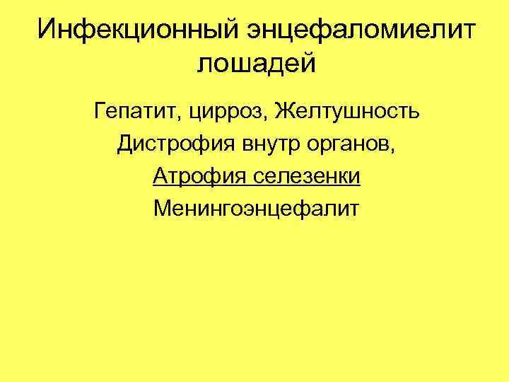 Инфекционный энцефаломиелит лошадей Гепатит, цирроз, Желтушность Дистрофия внутр органов, Атрофия селезенки Менингоэнцефалит 