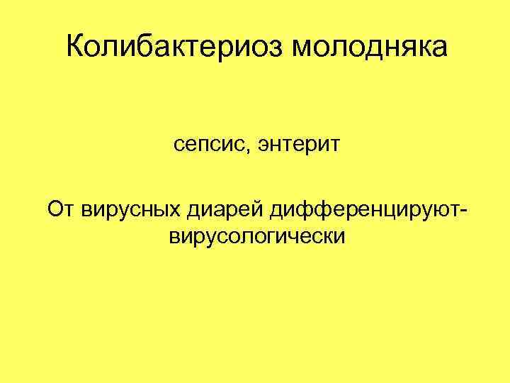 Колибактериоз молодняка сепсис, энтерит От вирусных диарей дифференцируютвирусологически 