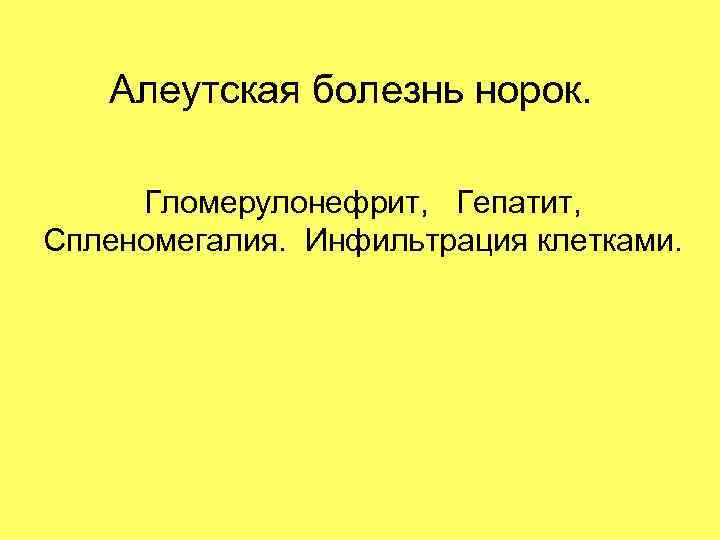 Алеутская болезнь норок. Гломерулонефрит, Гепатит, Спленомегалия. Инфильтрация клетками. 