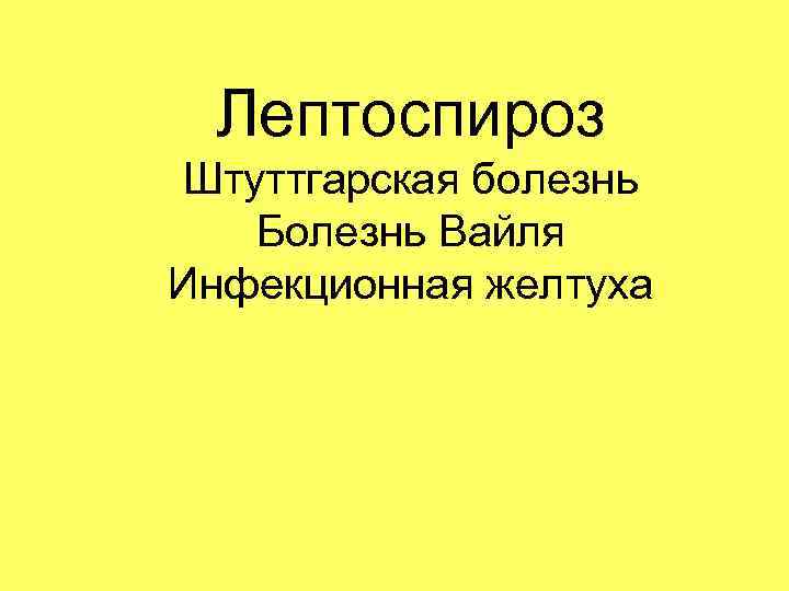 Лептоспироз Штуттгарская болезнь Болезнь Вайля Инфекционная желтуха 