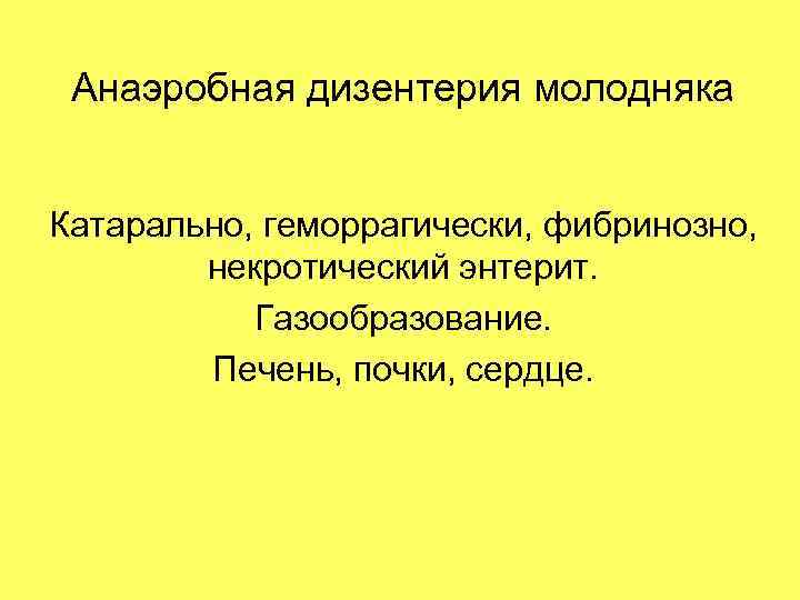Анаэробная дизентерия молодняка Катарально, геморрагически, фибринозно, некротический энтерит. Газообразование. Печень, почки, сердце. 