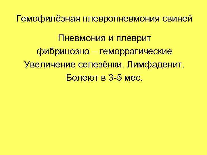 Гемофилёзная плевропневмония свиней Пневмония и плеврит фибринозно – геморрагические Увеличение селезёнки. Лимфаденит. Болеют в