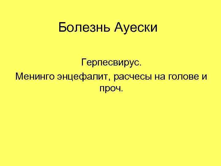 Болезнь Ауески Герпесвирус. Менинго энцефалит, расчесы на голове и проч. 
