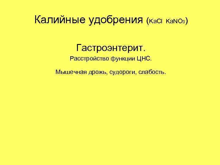 Калийные удобрения (Ka. Cl Ka. NO 3) Гастроэнтерит. Расстройство функции ЦНС. Мышечная дрожь, судороги,