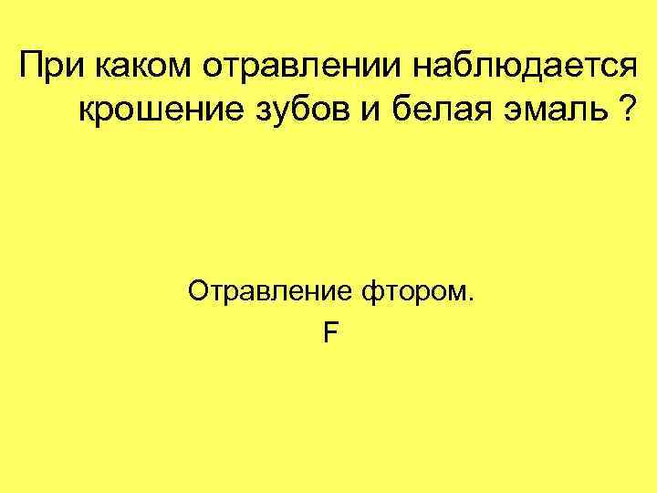 При каком отравлении наблюдается крошение зубов и белая эмаль ? Отравление фтором. F 