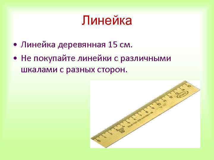 Линейка • Линейка деревянная 15 см. • Не покупайте линейки с различными шкалами с