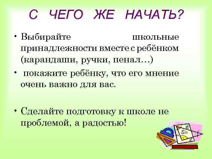 С ЧЕГО ЖЕ НАЧАТЬ? • Выбирайте школьные принадлежности вместе с ребёнком (карандаши, ручки, пенал…)