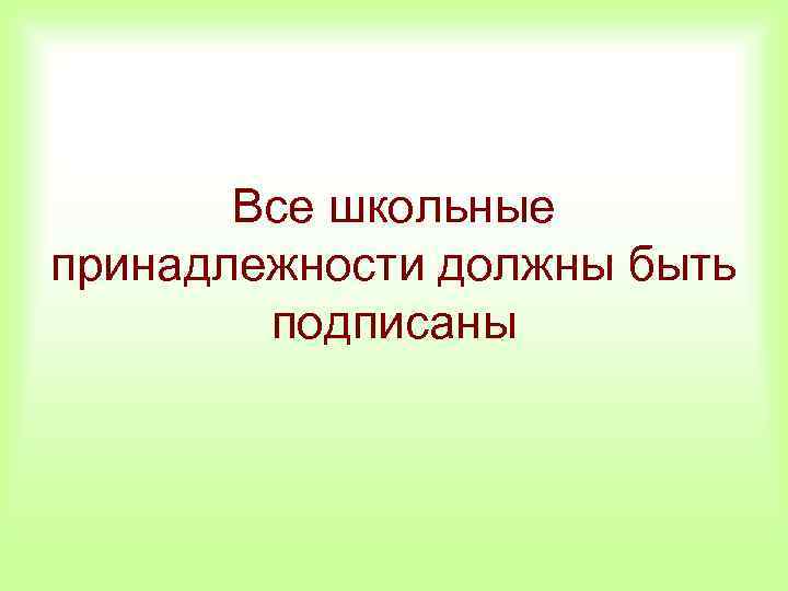 Все школьные принадлежности должны быть подписаны 