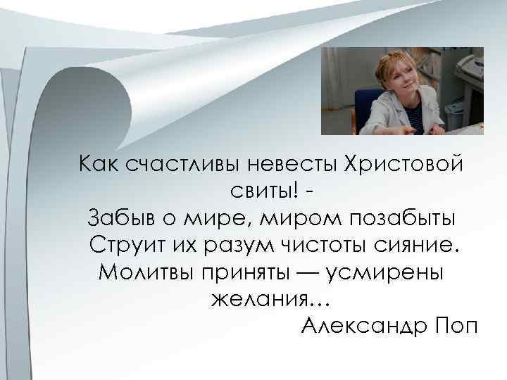 Как счастливы невесты Христовой свиты! Забыв о мире, миром позабыты Струит их разум чистоты